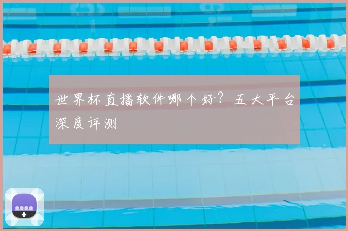 世界杯直播软件哪个好？五大平台深度评测