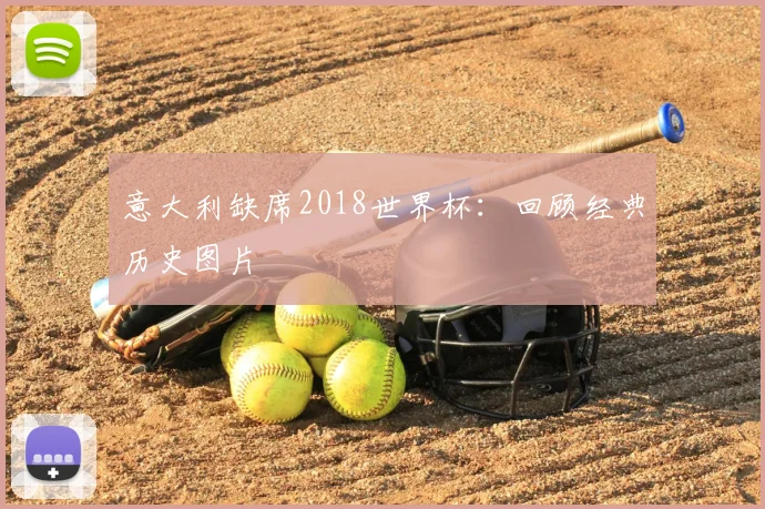 意大利缺席2018世界杯:回顾经典历史图片