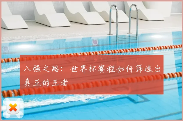 八强之路：世界杯赛程如何筛选出真正的王者