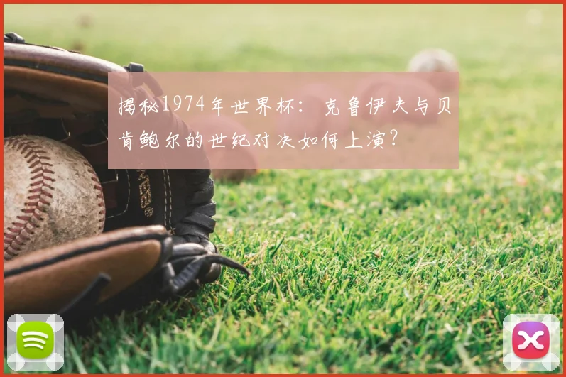 揭秘1974年世界杯：克鲁伊夫与贝肯鲍尔的世纪对决如何上演？