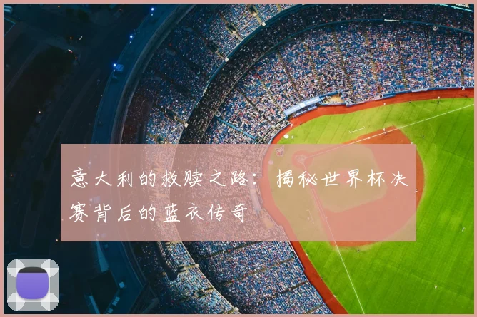意大利的救赎之路:揭秘世界杯决赛背后的蓝衣传奇