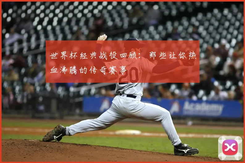 世界杯经典战役回顾:那些让你热血沸腾的传奇赛事