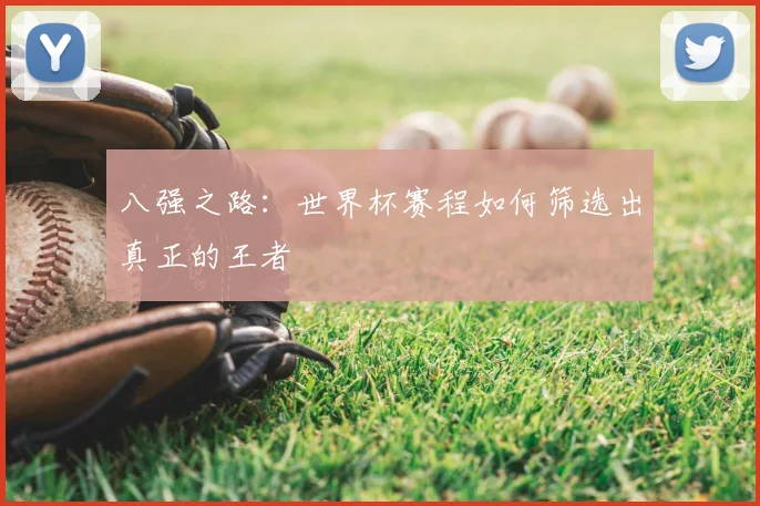 八强之路：世界杯赛程如何筛选出真正的王者