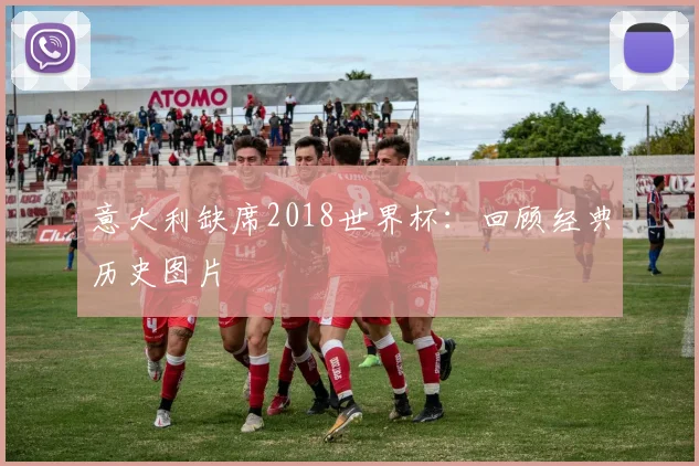 意大利缺席2018世界杯:回顾经典历史图片