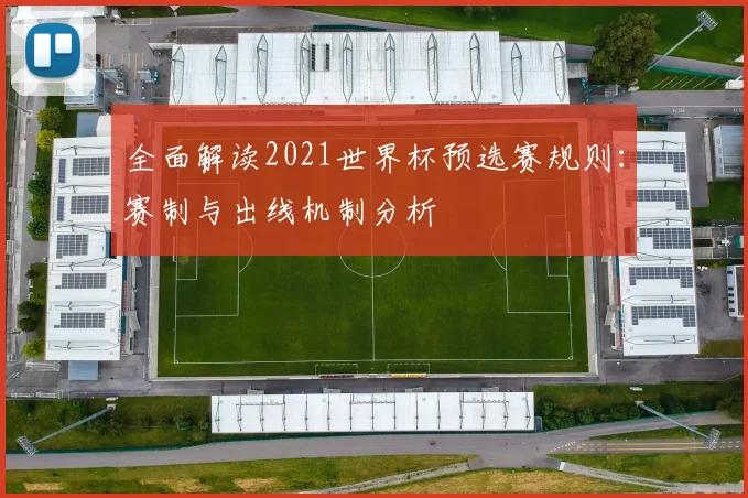 全面解读2021世界杯预选赛规则：赛制与出线机制分析